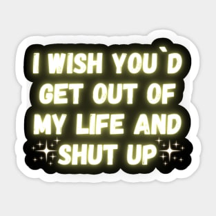 I Wish You´d Get Out Of My Life And Shut Up Sticker